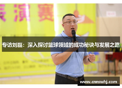专访刘磊：深入探讨篮球领域的成功秘诀与发展之路