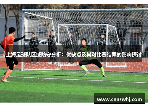 上海足球队区域防守分析：优缺点及其对比赛结果的影响探讨