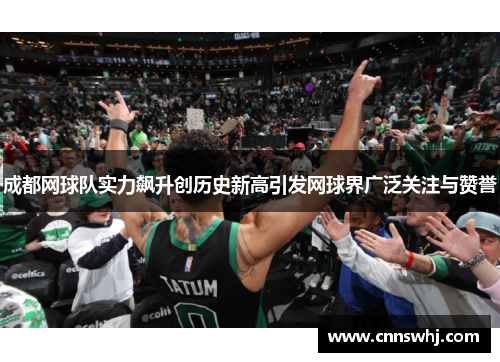 成都网球队实力飙升创历史新高引发网球界广泛关注与赞誉