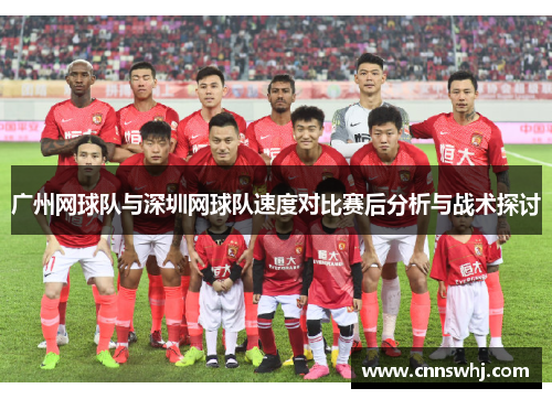 广州网球队与深圳网球队速度对比赛后分析与战术探讨
