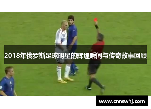 2018年俄罗斯足球明星的辉煌瞬间与传奇故事回顾