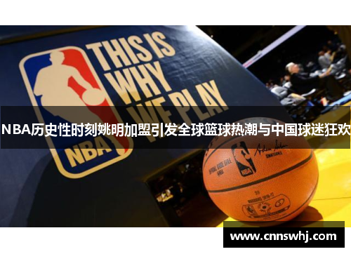 NBA历史性时刻姚明加盟引发全球篮球热潮与中国球迷狂欢
