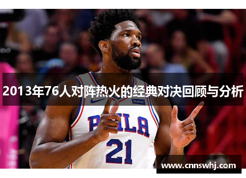 2013年76人对阵热火的经典对决回顾与分析