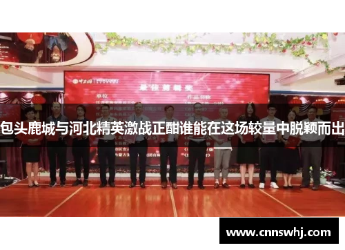 包头鹿城与河北精英激战正酣谁能在这场较量中脱颖而出
