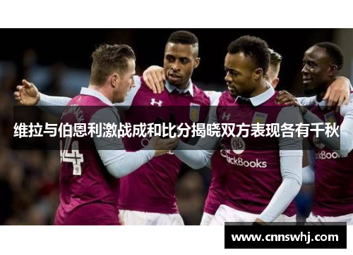 维拉与伯恩利激战成和比分揭晓双方表现各有千秋