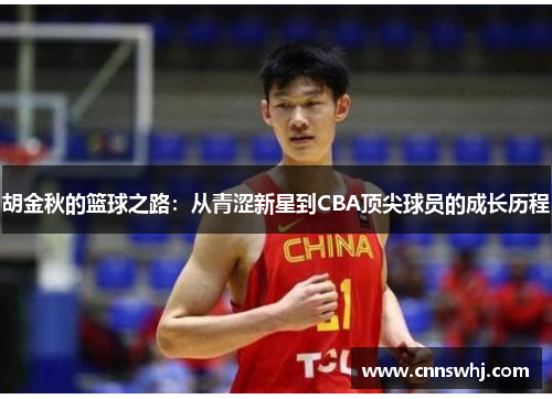 胡金秋的篮球之路：从青涩新星到CBA顶尖球员的成长历程