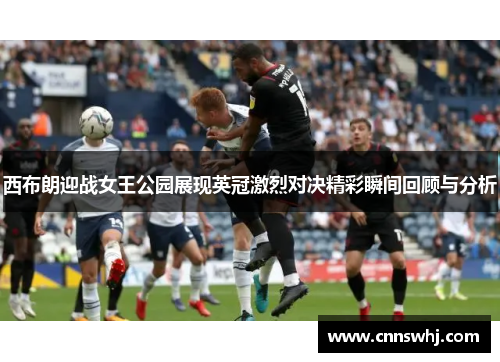 西布朗迎战女王公园展现英冠激烈对决精彩瞬间回顾与分析